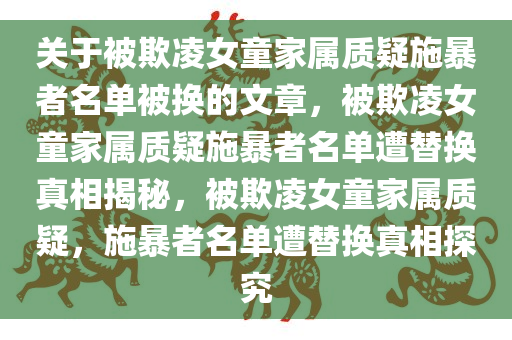 关于被欺凌女童家属质疑施暴者名单被换的文章，被欺凌女童家属质疑施暴者名单遭替换真相揭秘，被欺凌女童家属质疑，施暴者名单遭替换真相探究