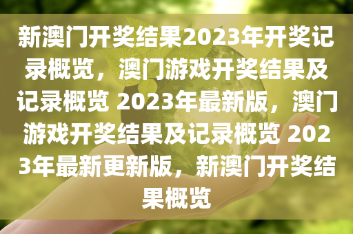 新澳门开奖结果2023年开奖记录概览，澳门游戏开奖结果及记录概览 2023年最新版，澳门游戏开奖结果及记录概览 2023年最新更新版，新澳门开奖结果概览