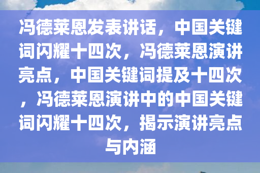 冯德莱恩发表讲话，中国关键词闪耀十四次，冯德莱恩演讲亮点，中国关键词提及十四次，冯德莱恩演讲中的中国关键词闪耀十四次，揭示演讲亮点与内涵