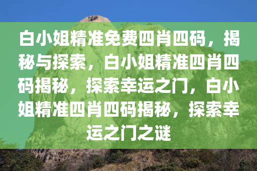 白小姐精准免费四肖四码，揭秘与探索，白小姐精准四肖四码揭秘，探索幸运之门，白小姐精准四肖四码揭秘，探索幸运之门之谜