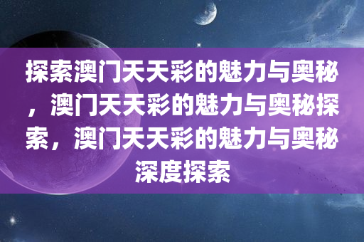 探索澳门天天彩的魅力与奥秘，澳门天天彩的魅力与奥秘探索，澳门天天彩的魅力与奥秘深度探索