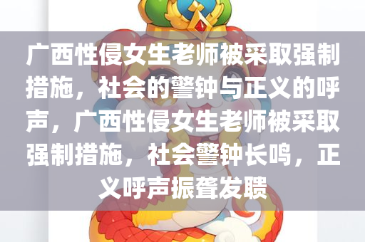 广西性侵女生老师被采取强制措施，社会的警钟与正义的呼声，广西性侵女生老师被采取强制措施，社会警钟长鸣，正义呼声振聋发聩