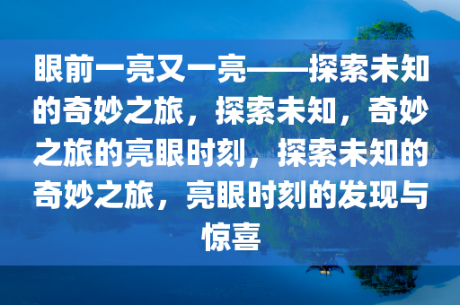 眼前一亮又一亮——探索未知的奇妙之旅，探索未知，奇妙之旅的亮眼时刻，探索未知的奇妙之旅，亮眼时刻的发现与惊喜