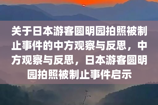 关于日本游客圆明园拍照被制止事件的中方观察与反思，中方观察与反思，日本游客圆明园拍照被制止事件启示