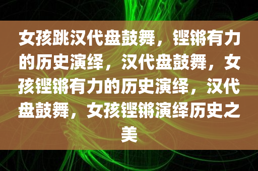 女孩跳汉代盘鼓舞，铿锵有力的历史演绎，汉代盘鼓舞，女孩铿锵有力的历史演绎，汉代盘鼓舞，女孩铿锵演绎历史之美