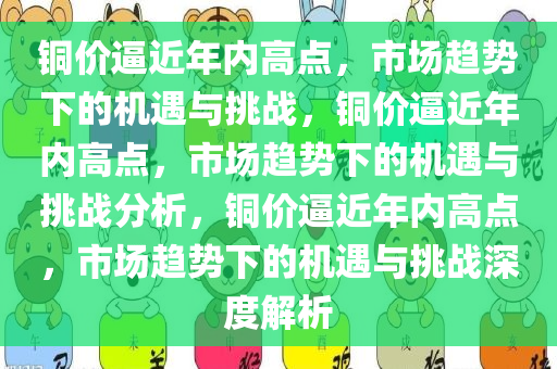 铜价逼近年内高点，市场趋势下的机遇与挑战，铜价逼近年内高点，市场趋势下的机遇与挑战分析，铜价逼近年内高点，市场趋势下的机遇与挑战深度解析