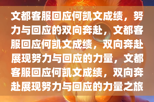 文都客服回应何凯文成绩，努力与回应的双向奔赴，文都客服回应何凯文成绩，双向奔赴展现努力与回应的力量，文都客服回应何凯文成绩，双向奔赴展现努力与回应的力量之旅