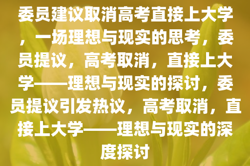 委员建议取消高考直接上大学，一场理想与现实的思考，委员提议，高考取消，直接上大学——理想与现实的探讨，委员提议引发热议，高考取消，直接上大学——理想与现实的深度探讨