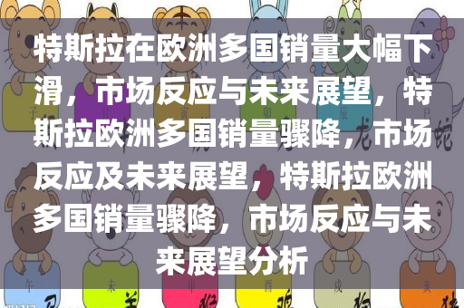 特斯拉在欧洲多国销量大幅下滑，市场反应与未来展望，特斯拉欧洲多国销量骤降，市场反应及未来展望，特斯拉欧洲多国销量骤降，市场反应与未来展望分析