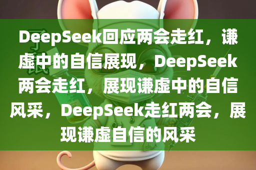 DeepSeek回应两会走红，谦虚中的自信展现，DeepSeek两会走红，展现谦虚中的自信风采，DeepSeek走红两会，展现谦虚自信的风采