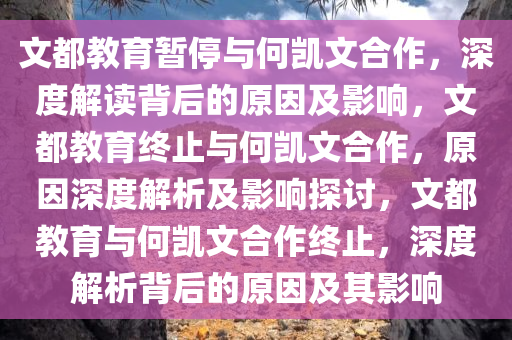 文都教育暂停与何凯文合作，深度解读背后的原因及影响，文都教育终止与何凯文合作，原因深度解析及影响探讨，文都教育与何凯文合作终止，深度解析背后的原因及其影响