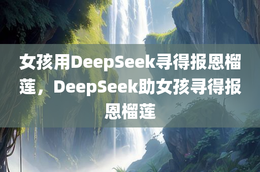 女孩用DeepSeek寻得报恩榴莲，DeepSeek助女孩寻得报恩榴莲