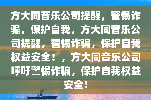 方大同音乐公司提醒，警惕诈骗，保护自我，方大同音乐公司提醒，警惕诈骗，保护自我权益安全！，方大同音乐公司呼吁警惕诈骗，保护自我权益安全！