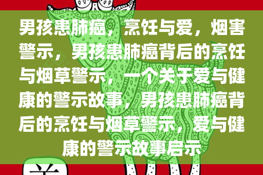 男孩患肺癌，烹饪与爱，烟害警示，男孩患肺癌背后的烹饪与烟草警示，一个关于爱与健康的警示故事，男孩患肺癌背后的烹饪与烟草警示，爱与健康的警示故事启示