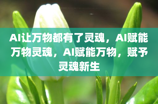 AI让万物都有了灵魂，AI赋能万物灵魂，AI赋能万物，赋予灵魂新生