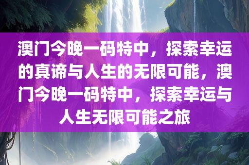 澳门今晚一码特中，探索幸运的真谛与人生的无限可能，澳门今晚一码特中，探索幸运与人生无限可能之旅