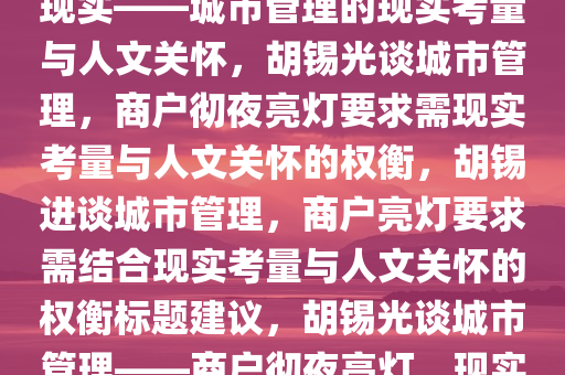 胡锡进，要求商户彻夜亮灯不现实——城市管理的现实考量与人文关怀，胡锡光谈城市管理，商户彻夜亮灯要求需现实考量与人文关怀的权衡，胡锡进谈城市管理，商户亮灯要求需结合现实考量与人文关怀的权衡标题建议，胡锡光谈城市管理——商户彻夜亮灯，现实考量与人文关怀的权衡取舍。