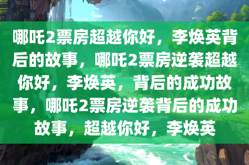 哪吒2票房超过你好李焕英