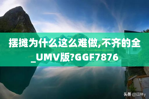 摆摊为什么这么难做,不齐的全_UMV版?GGF7876