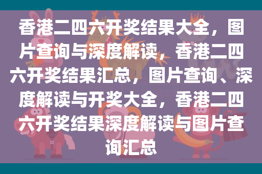 香港二四六开奖结果大全，图片查询与深度解读，香港二四六开奖结果汇总，图片查询、深度解读与开奖大全，香港二四六开奖结果深度解读与图片查询汇总