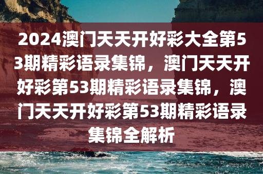 2024澳门天天开好彩大全第53期精彩语录集锦，澳门天天开好彩第53期精彩语录集锦，澳门天天开好彩第53期精彩语录集锦全解析