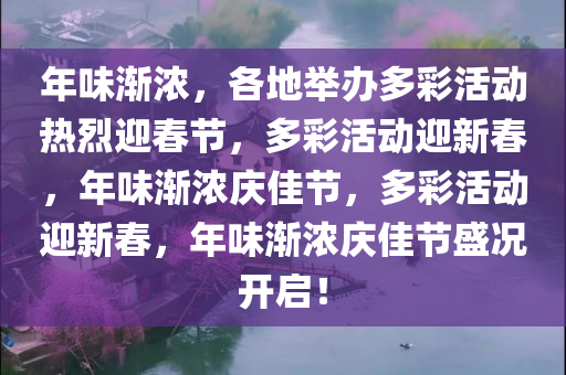 年味渐浓，各地举办多彩活动热烈迎春节，多彩活动迎新春，年味渐浓庆佳节，多彩活动迎新春，年味渐浓庆佳节盛况开启！