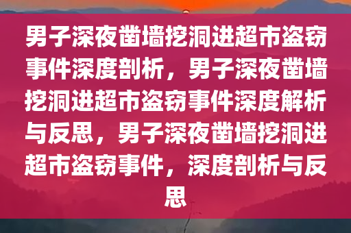 男子深夜凿墙挖洞进超市盗窃事件深度剖析，男子深夜凿墙挖洞进超市盗窃事件深度解析与反思，男子深夜凿墙挖洞进超市盗窃事件，深度剖析与反思