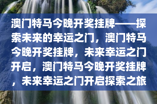 澳门特马今晚开奖挂牌——探索未来的幸运之门，澳门特马今晚开奖挂牌，未来幸运之门开启，澳门特马今晚开奖挂牌，未来幸运之门开启探索之旅