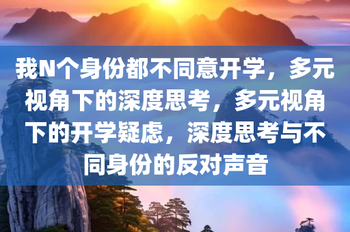 我N个身份都不同意开学，多元视角下的深度思考，多元视角下的开学疑虑，深度思考与不同身份的反对声音