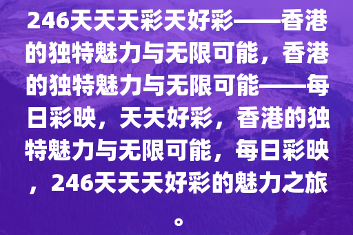 246天天天彩天好彩——香港的独特魅力与无限可能，香港的独特魅力与无限可能——每日彩映，天天好彩，香港的独特魅力与无限可能，每日彩映，246天天天好彩的魅力之旅。