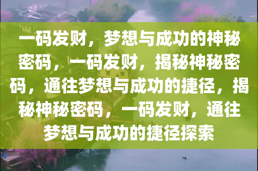 一码发财，梦想与成功的神秘密码，一码发财，揭秘神秘密码，通往梦想与成功的捷径，揭秘神秘密码，一码发财，通往梦想与成功的捷径探索