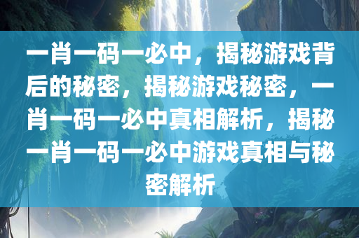 一肖一码一必中，揭秘游戏背后的秘密，揭秘游戏秘密，一肖一码一必中真相解析，揭秘一肖一码一必中游戏真相与秘密解析