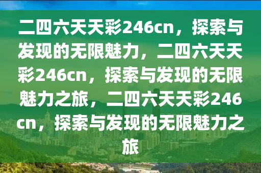 二四六天天彩246cn，探索与发现的无限魅力，二四六天天彩246cn，探索与发现的无限魅力之旅，二四六天天彩246cn，探索与发现的无限魅力之旅