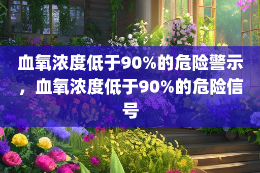 血氧浓度低于90%的危险警示，血氧浓度低于90%的危险信号