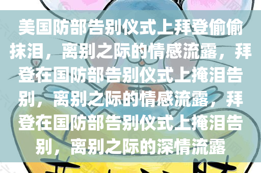 美国防部告别仪式上拜登偷偷抹泪，离别之际的情感流露，拜登在国防部告别仪式上掩泪告别，离别之际的情感流露，拜登在国防部告别仪式上掩泪告别，离别之际的深情流露