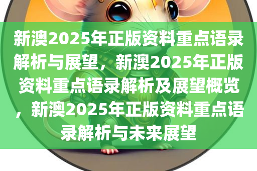 新澳2025年正版资料重点语录解析与展望，新澳2025年正版资料重点语录解析及展望概览，新澳2025年正版资料重点语录解析与未来展望