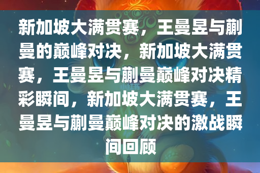 新加坡大满贯赛，王曼昱与蒯曼的巅峰对决，新加坡大满贯赛，王曼昱与蒯曼巅峰对决精彩瞬间，新加坡大满贯赛，王曼昱与蒯曼巅峰对决的激战瞬间回顾