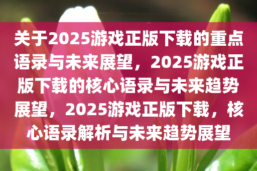 关于2025游戏正版下载的重点语录与未来展望，2025游戏正版下载的核心语录与未来趋势展望，2025游戏正版下载，核心语录解析与未来趋势展望