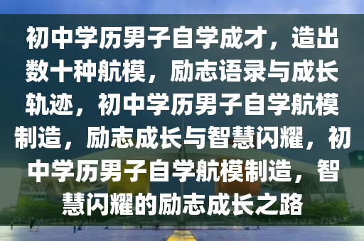 初中学历男子靠自学造出数十种航模