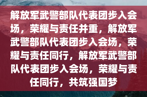 解放军武警部队代表团步入会场，荣耀与责任并重，解放军武警部队代表团步入会场，荣耀与责任同行，解放军武警部队代表团步入会场，荣耀与责任同行，共筑强国梦