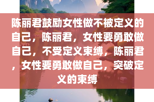 陈丽君鼓励女性做不被定义的自己，陈丽君，女性要勇敢做自己，不受定义束缚，陈丽君，女性要勇敢做自己，突破定义的束缚