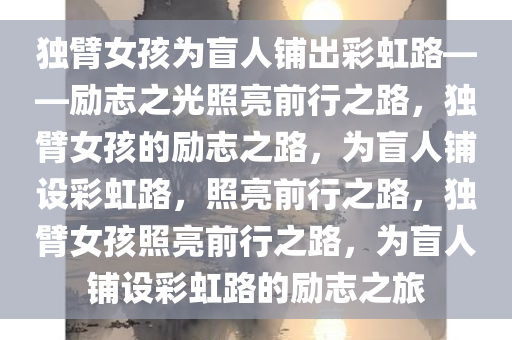 独臂女孩为盲人铺出彩虹路——励志之光照亮前行之路，独臂女孩的励志之路，为盲人铺设彩虹路，照亮前行之路，独臂女孩照亮前行之路，为盲人铺设彩虹路的励志之旅