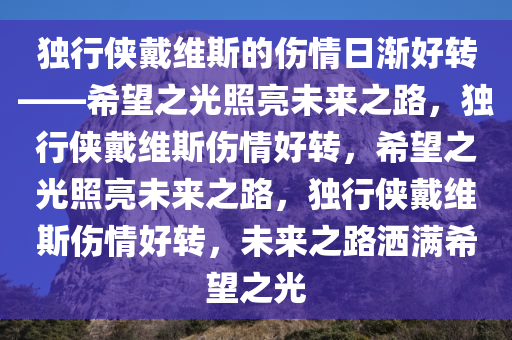 独行侠戴维斯的伤情日渐好转——希望之光照亮未来之路，独行侠戴维斯伤情好转，希望之光照亮未来之路，独行侠戴维斯伤情好转，未来之路洒满希望之光