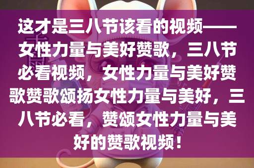 这才是三八节该看的视频——女性力量与美好赞歌，三八节必看视频，女性力量与美好赞歌赞歌颂扬女性力量与美好，三八节必看，赞颂女性力量与美好的赞歌视频！