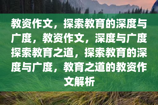 教资作文，探索教育的深度与广度，教资作文，深度与广度探索教育之道，探索教育的深度与广度，教育之道的教资作文解析