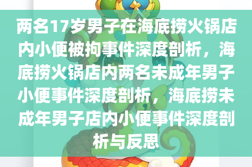 两名17岁男子在海底捞火锅店内小便被拘事件深度剖析，海底捞火锅店内两名未成年男子小便事件深度剖析，海底捞未成年男子店内小便事件深度剖析与反思