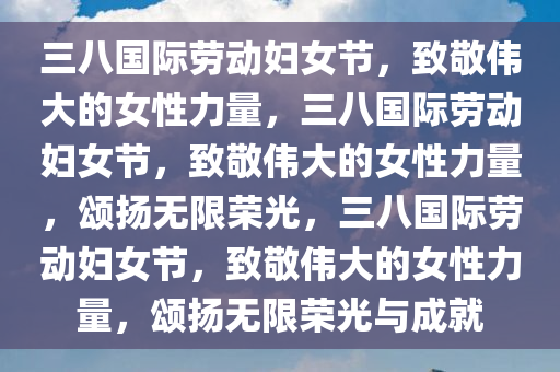 三八国际劳动妇女节，致敬伟大的女性力量，三八国际劳动妇女节，致敬伟大的女性力量，颂扬无限荣光，三八国际劳动妇女节，致敬伟大的女性力量，颂扬无限荣光与成就