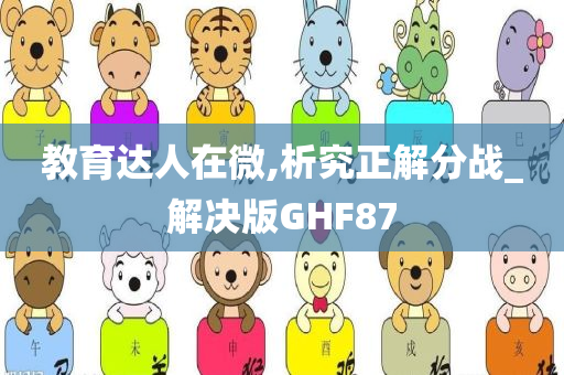 教育达人在微,析究正解分战_解决版GHF87