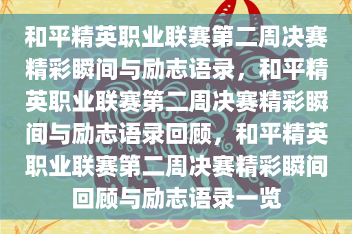 和平精英职业联赛第二周决赛精彩瞬间与励志语录，和平精英职业联赛第二周决赛精彩瞬间与励志语录回顾，和平精英职业联赛第二周决赛精彩瞬间回顾与励志语录一览