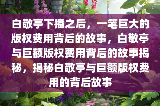 白敬亭下播之后一笔巨大的版权费用